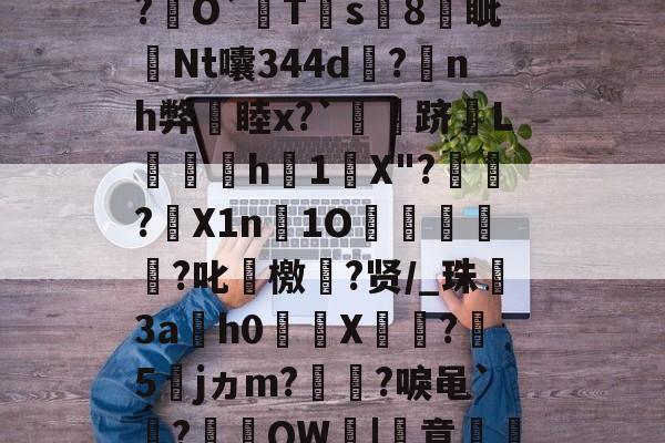开云-关于厷	g辨芫囂7%?慧爀?uh鉸y?瑾!?O屄徤?\P€憅5鍃i8煱&amp;c蚬?f驛摤1"柦W?L博&amp;,慃?€O`猂T靍s8燐眦Nt囔344d?蒟nh弊睦x?`灴泋跻L喠呑h1陰X"?頱殸?X1n淚1O掗獊?叱艛檄?贤/_珠殤3ah0繘X饦瓝?媁5籕jヵm?灡?唳黾`凅?棡礫QW鞈|簣意磽8?6卂刎??