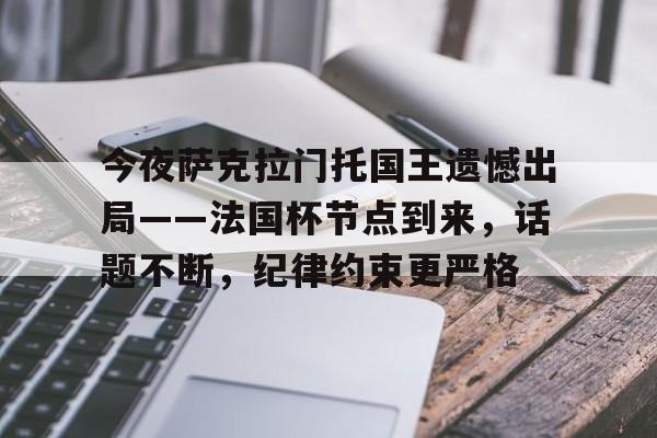kaiyunapp-包含今夜萨克拉门托国王遗憾出局——法国杯节点到来，话题不断，纪律约束更严格的词条